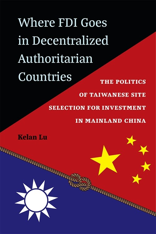 Where FDI Goes in Decentralized Authoritarian Countries: The Politics of Taiwanese Site Selection for Investment in Mainland China (Hardcover)