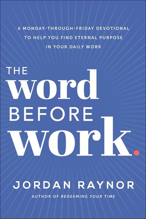 The Word Before Work: A Monday-Through-Friday Devotional to Help You Find Eternal Purpose in Your Daily Work (Hardcover)