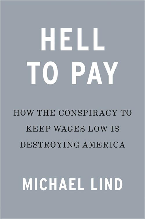 Hell to Pay: How the Conspiracy to Keep Wages Low Is Destroying America (Hardcover)