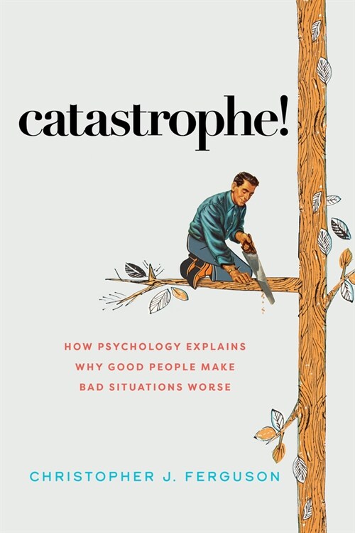 Catastrophe!: How Psychology Explains Why Good People Make Bad Situations Worse (Hardcover)