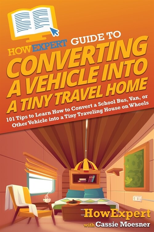 [POD] HowExpert Guide to Converting a Vehicle into a Tiny Travel Home: 101 Tips to Learn How to Convert a School Bus, Van, or Other Vehicle into a Tiny Trav (Paperback)