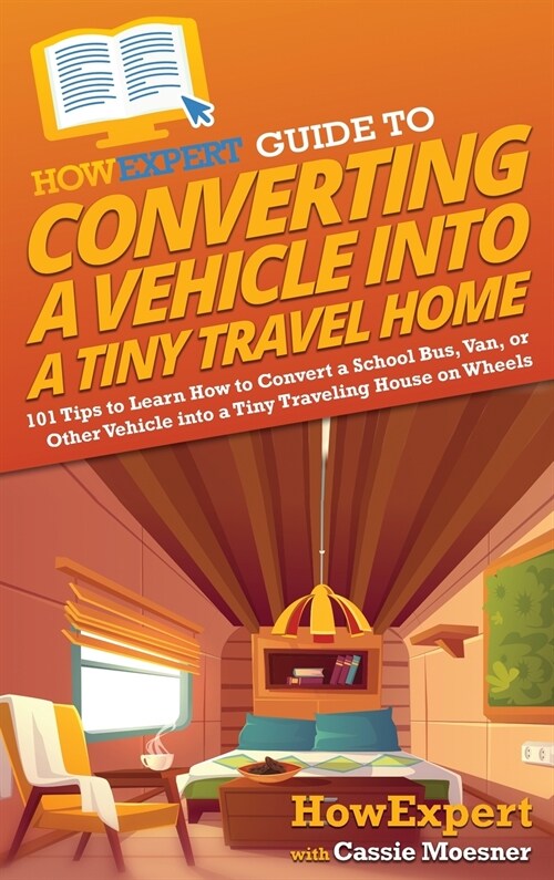 [POD] HowExpert Guide to Converting a Vehicle into a Tiny Travel Home: 101 Tips to Learn How to Convert a School Bus, Van, or Other Vehicle into a Tiny Trav (Hardcover)