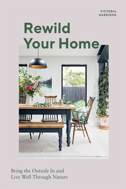 Rewild Your Home : Bring the Outside In and Live Well Through Nature (Hardcover)