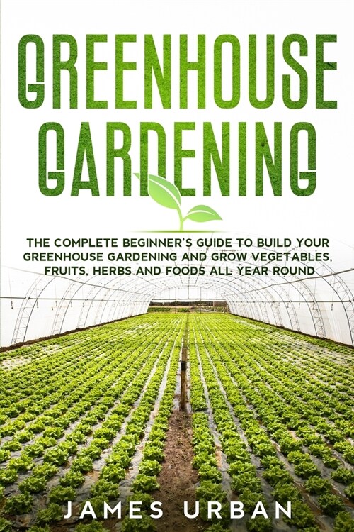 [POD] Greenhouse Gardening: The Complete Beginner's Guide to Build Your Greenhouse Gardening and Grow Vegetables, Fruits, Herbs and Foods All Year (Paperback)