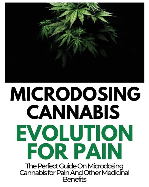 [POD] Microdosing Cannabis Evolution for Pain: The Perfect Guide on Microdosing Cannabis for Pain and Other Medicinal Benefits (Paperback)