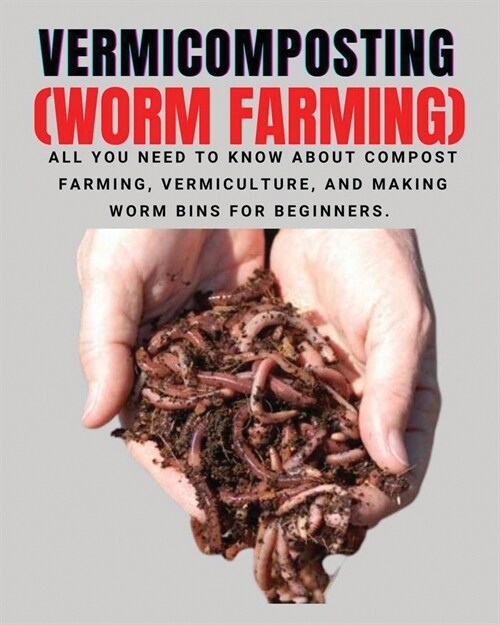 [POD] VERMICOMPOSTING (Worm Farming): All You Need to Know About Compost Farming, Vermiculture and Making Worm Bins for Beginners (Paperback)