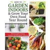 How to Garden Indoors & Grow Your Own Food Year Round: Ultimate Guide to Vertical, Container, and Hydroponic Gardening (Hardcover)