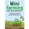 [POD] Mini Farming for Beginners: The Ultimate Guide to Remaking Your Backyard Into a Mini Farm and Creating a Self-Sustaining Organic Garden (Paperback)