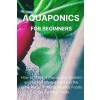 [POD] Aquaponics for Beginners: How to Make an Aquaponic System and Raise Fish and Plants in the same Place. Produce Healthy Foods to Eat Healthy Food (Paperback)